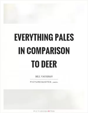 Everything pales in comparison to deer Picture Quote #1