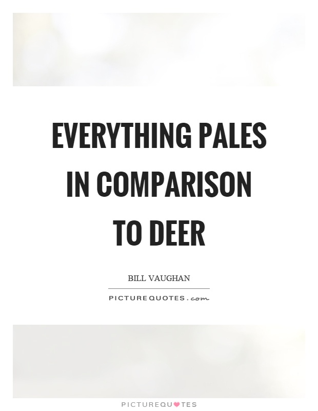 Everything pales in comparison to deer Picture Quote #1