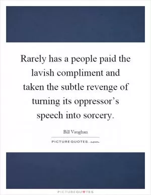 Rarely has a people paid the lavish compliment and taken the subtle revenge of turning its oppressor’s speech into sorcery Picture Quote #1