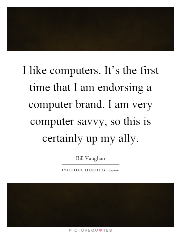I like computers. It's the first time that I am endorsing a computer brand. I am very computer savvy, so this is certainly up my ally Picture Quote #1