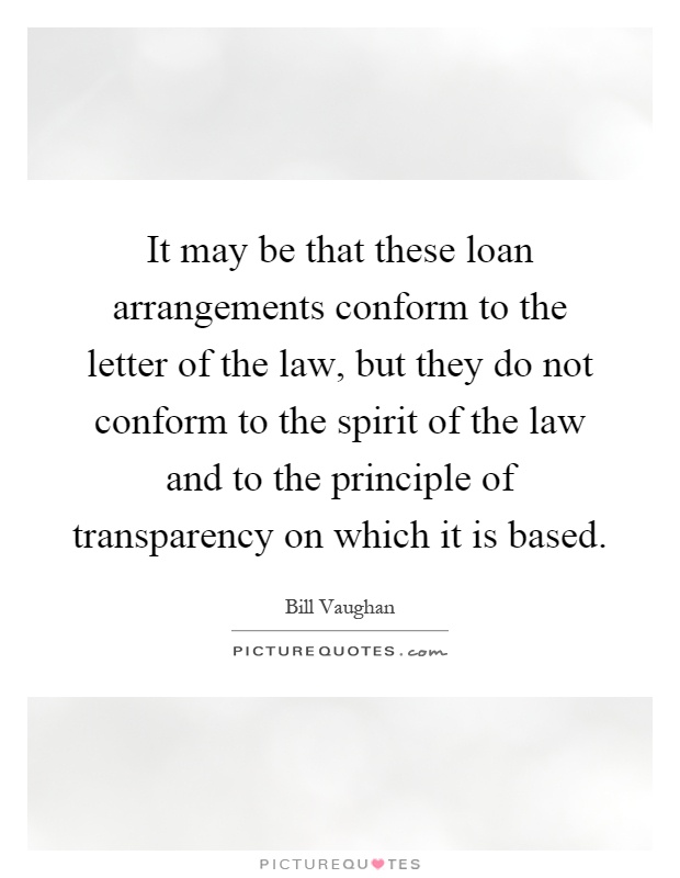 It may be that these loan arrangements conform to the letter of the law, but they do not conform to the spirit of the law and to the principle of transparency on which it is based Picture Quote #1