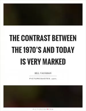 The contrast between the 1970’s and today is very marked Picture Quote #1