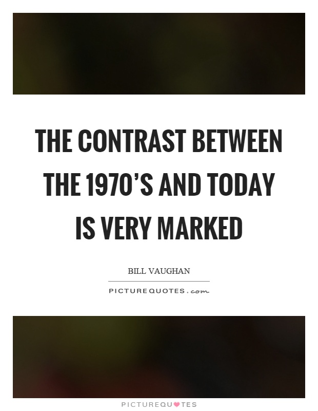 The contrast between the 1970's and today is very marked Picture Quote #1