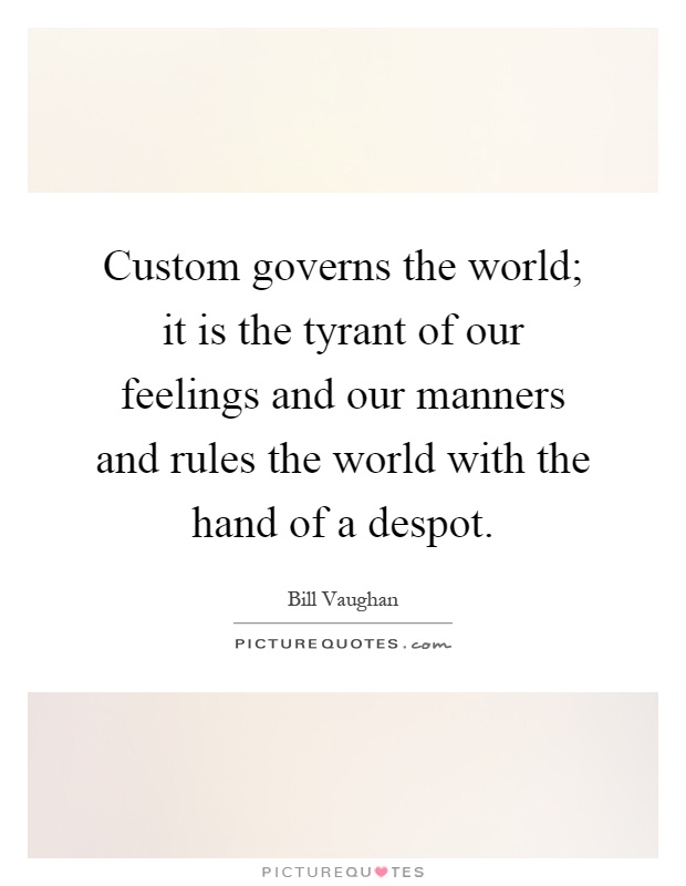 Custom governs the world; it is the tyrant of our feelings and our manners and rules the world with the hand of a despot Picture Quote #1