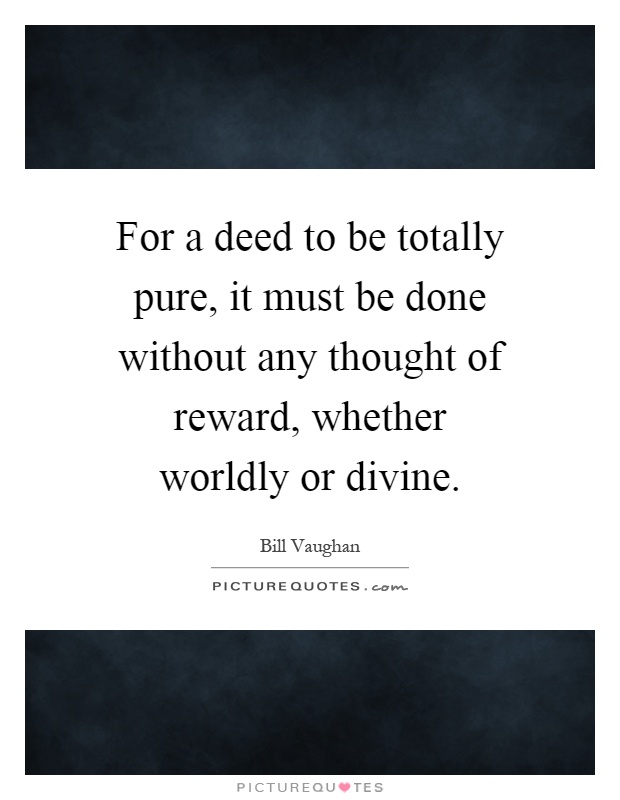 For a deed to be totally pure, it must be done without any thought of reward, whether worldly or divine Picture Quote #1