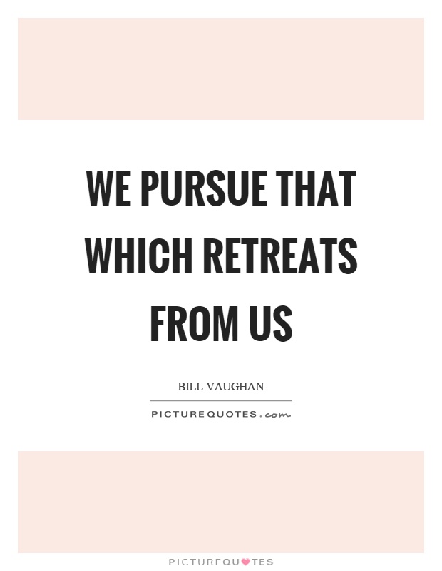 We pursue that which retreats from us Picture Quote #1