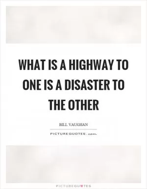What is a highway to one is a disaster to the other Picture Quote #1