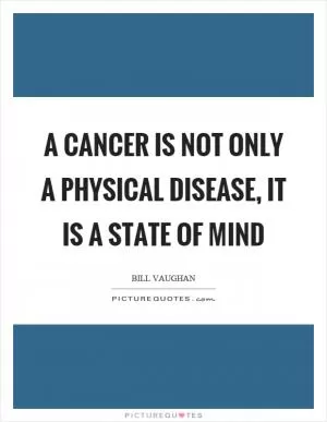 A cancer is not only a physical disease, it is a state of mind Picture Quote #1