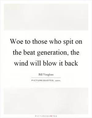 Woe to those who spit on the beat generation, the wind will blow it back Picture Quote #1
