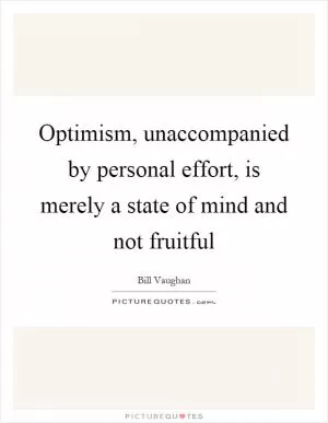 Optimism, unaccompanied by personal effort, is merely a state of mind and not fruitful Picture Quote #1