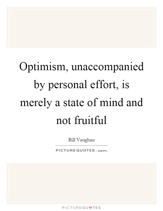 Optimism, unaccompanied by personal effort, is merely a state of mind and not fruitful Picture Quote #1