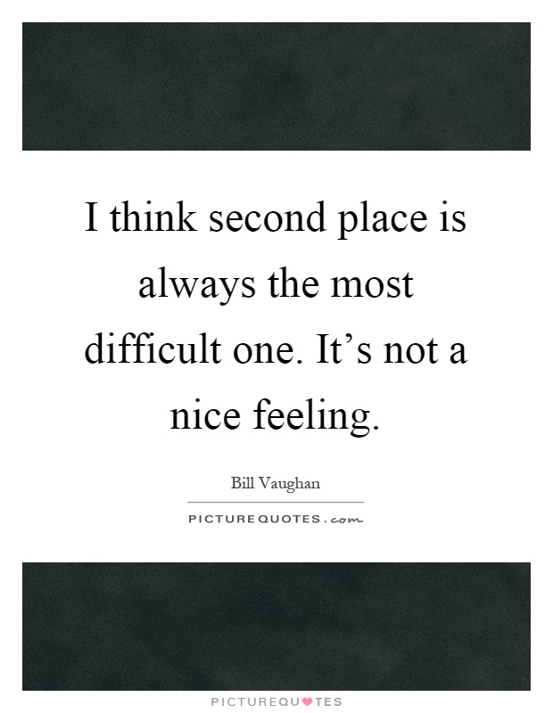 I think second place is always the most difficult one. It's not a nice feeling Picture Quote #1