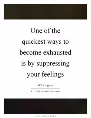 One of the quickest ways to become exhausted is by suppressing your feelings Picture Quote #1