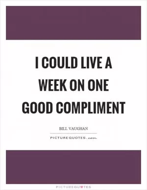 I could live a week on one good compliment Picture Quote #1