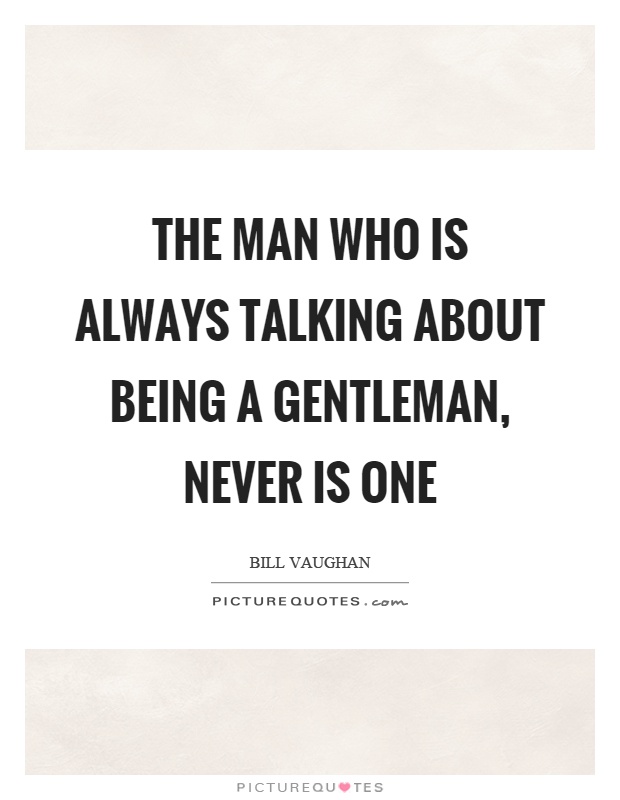 The man who is always talking about being a gentleman, never is one Picture Quote #1