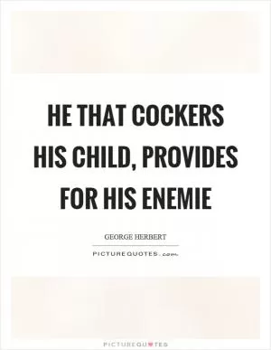 He that cockers his child, provides for his enemie Picture Quote #1