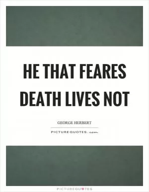 He that feares death lives not Picture Quote #1