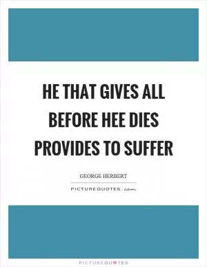 He that gives all before hee dies provides to suffer Picture Quote #1