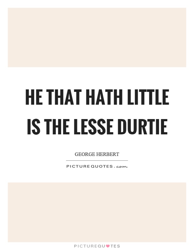 He that hath little is the lesse durtie Picture Quote #1