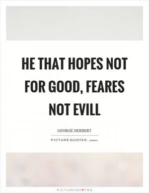 He that hopes not for good, feares not evill Picture Quote #1