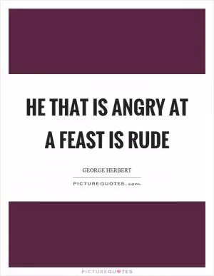 He that is angry at a feast is rude Picture Quote #1