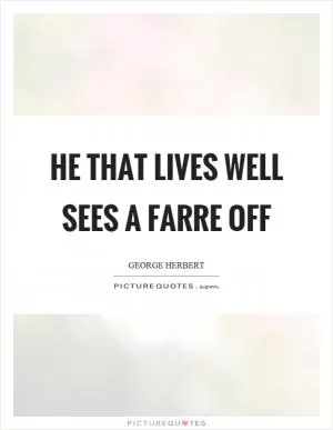 He that lives well sees a farre off Picture Quote #1