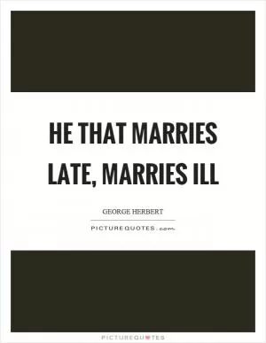 He that marries late, marries ill Picture Quote #1