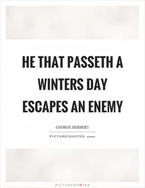 He that passeth a winters day escapes an enemy Picture Quote #1