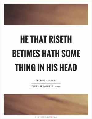 He that riseth betimes hath some thing in his head Picture Quote #1