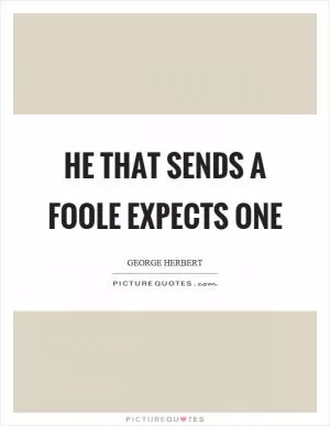 He that sends a foole expects one Picture Quote #1