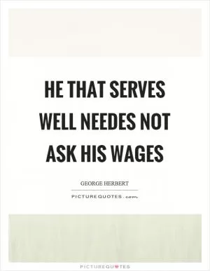 He that serves well needes not ask his wages Picture Quote #1
