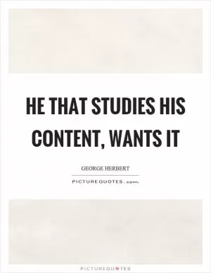 He that studies his content, wants it Picture Quote #1