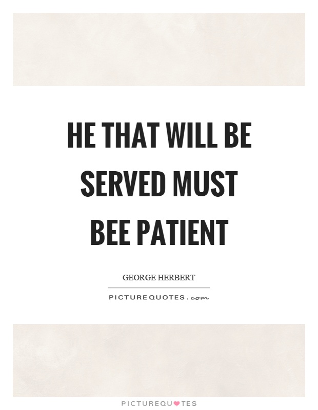 He that will be served must bee patient Picture Quote #1