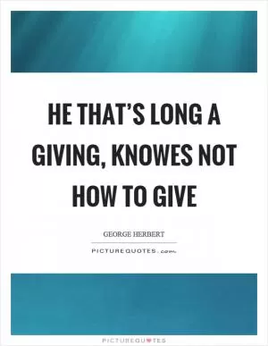 He that’s long a giving, knowes not how to give Picture Quote #1