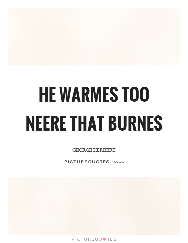 He warmes too neere that burnes Picture Quote #1