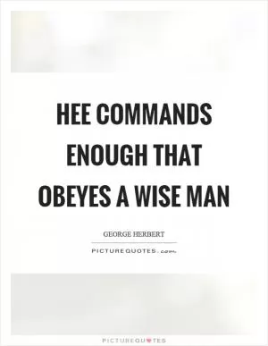 Hee commands enough that obeyes a wise man Picture Quote #1