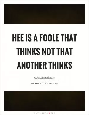 Hee is a foole that thinks not that another thinks Picture Quote #1