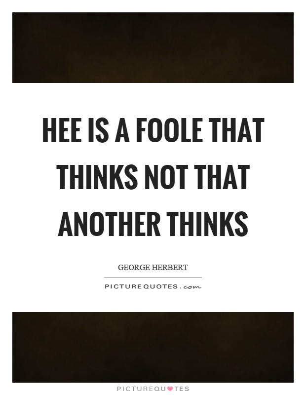 Hee is a foole that thinks not that another thinks Picture Quote #1