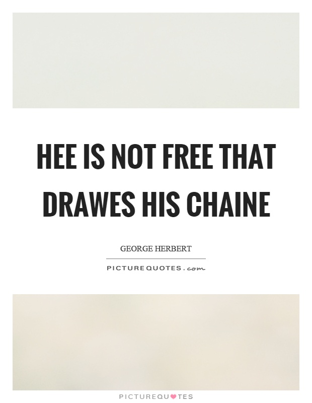 Hee is not free that drawes his chaine Picture Quote #1