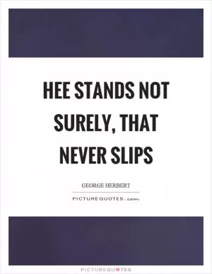 Hee stands not surely, that never slips Picture Quote #1