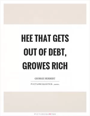 Hee that gets out of debt, growes rich Picture Quote #1