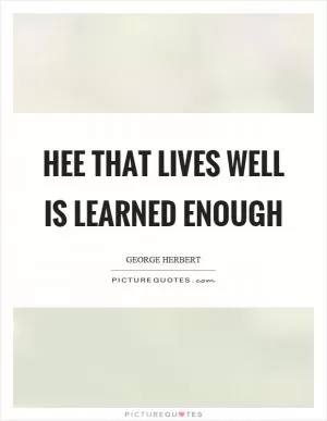 Hee that lives well is learned enough Picture Quote #1