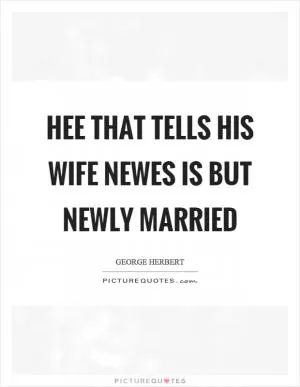 Hee that tells his wife newes is but newly married Picture Quote #1