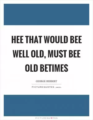 Hee that would bee well old, must bee old betimes Picture Quote #1