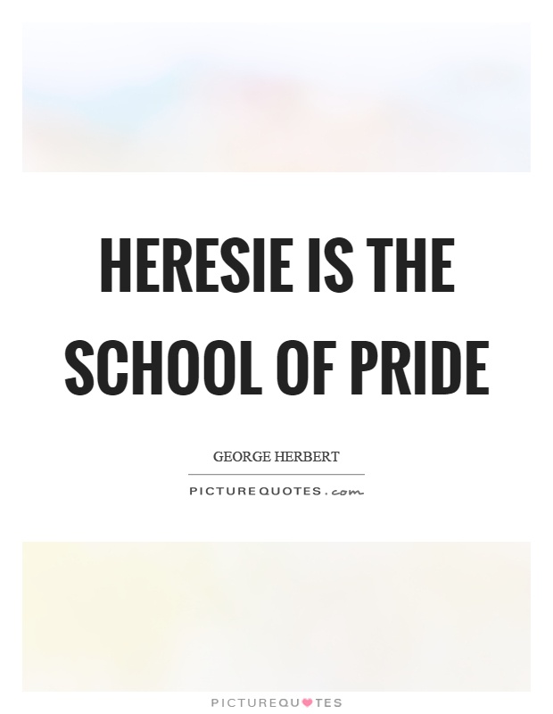 Heresie is the school of pride Picture Quote #1