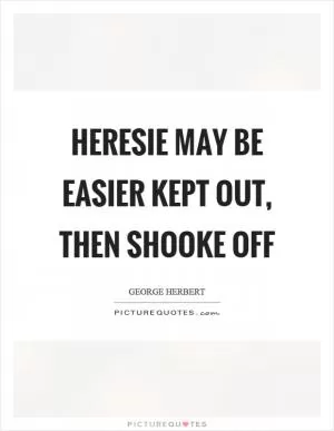 Heresie may be easier kept out, then shooke off Picture Quote #1