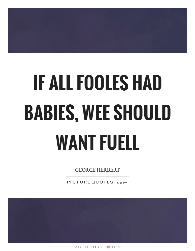 If all fooles had babies, wee should want fuell Picture Quote #1