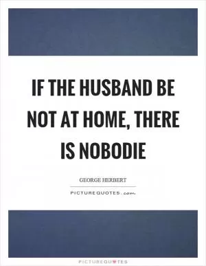 If the husband be not at home, there is nobodie Picture Quote #1