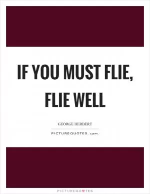 If you must flie, flie well Picture Quote #1