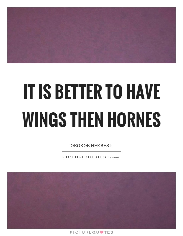 It is better to have wings then hornes Picture Quote #1